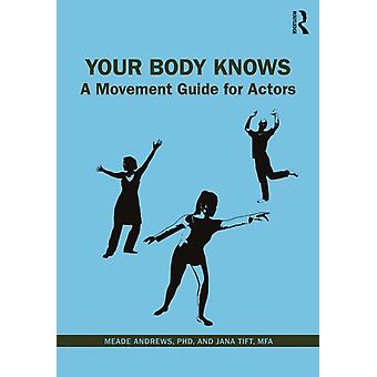 Your Body Knows A Movement Guide For Actors - Meade Andrews PhD