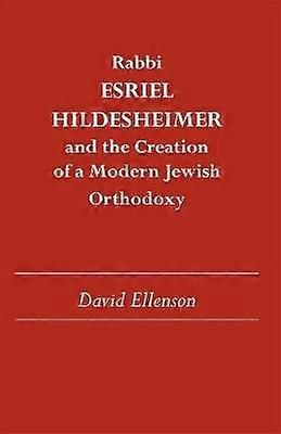 Rabbi Esriel Hildesheimer - and the Creation of a Modern Jewish Orthodoxy