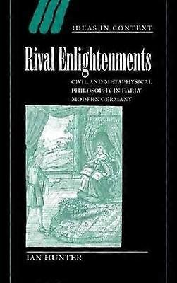 Rival Enlightenments Civil and Metaphysical Philosophy in Early Modern Germany 60 Ideas in Context Series Number 60