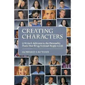 Creating Characters A Writer's Reference To The Personality Traits That Bring Fi - Howard Lauther
