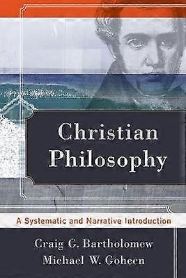 Christian Philosophy  A Systematic and Narrative Introduction
