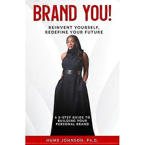 Brand YOU! Reinvent Yourself, Redefine Your Future: A 5-Step Guide to Building Your Personal Brand
