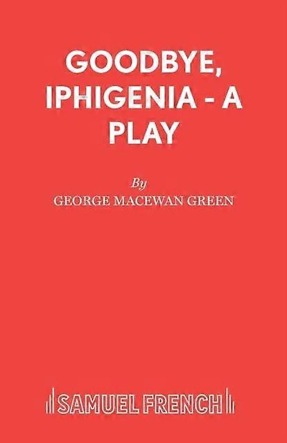 Goodbye Iphigenia - A Play - George MacEwan Green