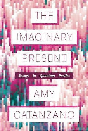 Imaginary Present : Essays in Quantum Poetics