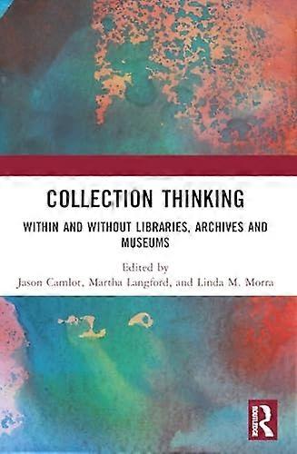 Collection Thinking: Within and Without Libraries, Archives and Museums