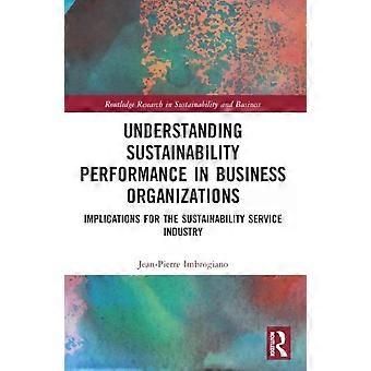 Understanding Sustainability Performance In Business Organizations Implications - Jean-Pierre Imbrogiano