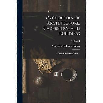 Cyclopedia of architecture, carpentry, and building a general reference work ... volume 7