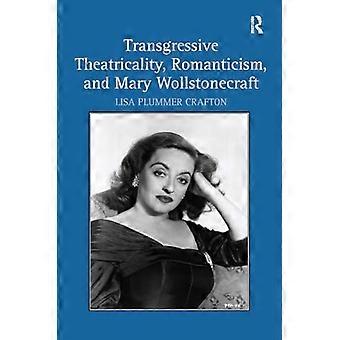 Transgressive Theatricality Romanticism and Mary Wollstonecraft