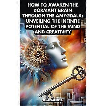 How To Awaken The Dormant Brain Through The Amygdala Unveiling The Infinite Pote