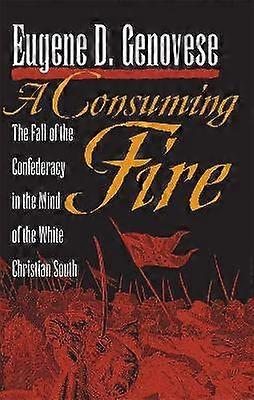 A Consuming Fire - The Fall of the Confederacy in the Mind of the White Christian South
