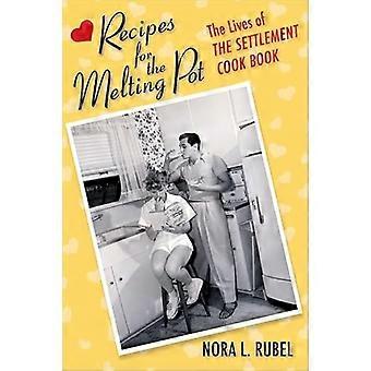 Recipes for the Melting Pot The Lives of The Settlement Cook Book