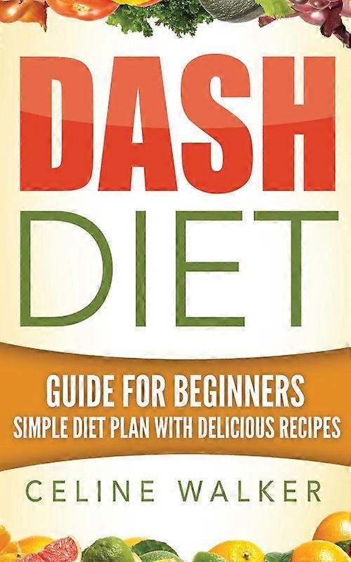 Dash Diet Guide For Beginners Simple Diet Plan With Delicious Recipes