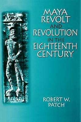 Maya Revolt and Revolution in the Eighteenth Century