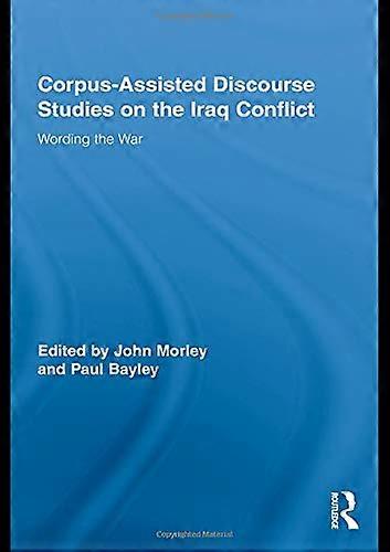 Corpus Assisted Discourse Studies on the Iraq Conflict: Wording the War