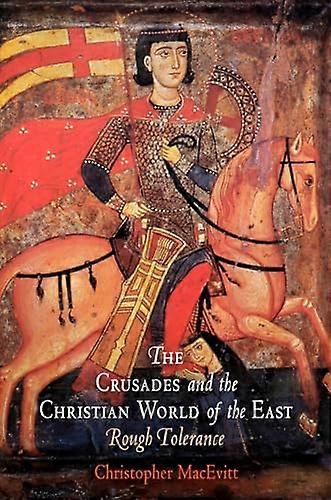 The Crusades and the Christian World of the East: Rough Tolerance