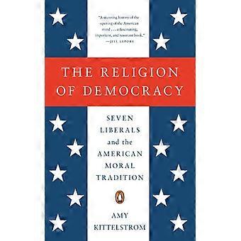 A Religião da Democracia: Sete Liberais e a Tradição Moral Americana - Amy Kittelstrom - Brochura - Livro em Inglês - História
