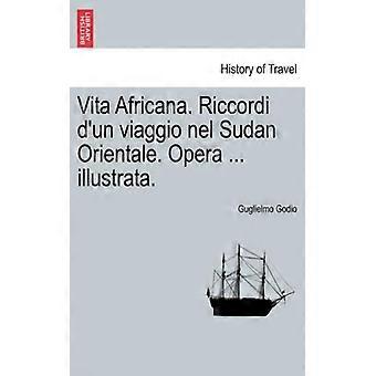 Vita Africana. Riccordi D'un Viaggio Nel Sudan Orientale. Opera. Illustrata - Guglielmo Godio - Paperback - English Book - History