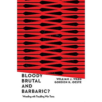 Bloody Brutal And Barbaric Wrestling With Troubling War Texts - William J. Webb