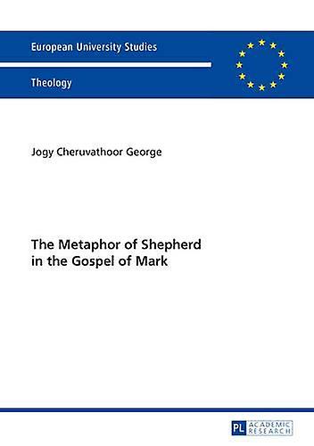 The Metaphor Of Shepherd In The Gospel Of Mark by Jogy Cheruvathoor George Paperback