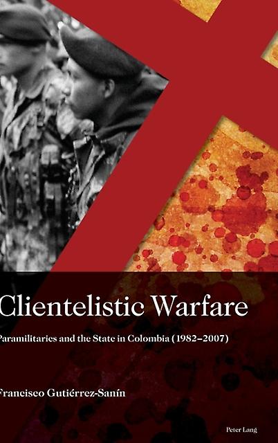 Clientelistic Warfare by Francisco Gutierrez Sanin Hardback Book
