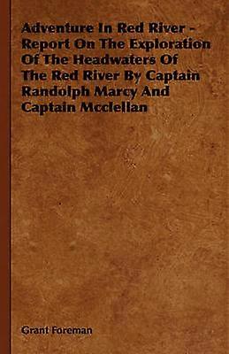 Adventure in Red River  Report on the Exploration of the Headwaters of the Red River by Captain Randolph Marcy and Captain McClellan