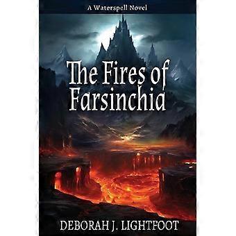 The Fires Of Farsinchia A Waterspell Novel - Deborah J. Lightfoot