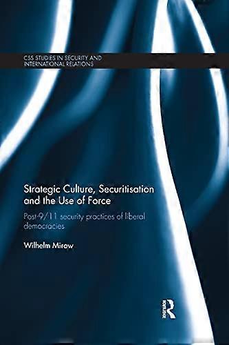 Strategic Culture Securitisation and the Use of Force: Post 9/11 Security Practices of Liberal Democracies