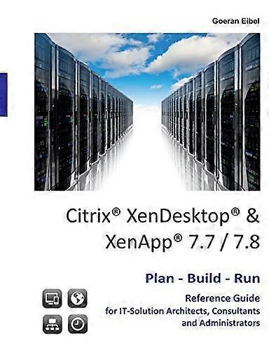 Citrix XenDesktop & XenApp  7.7/7.8: Plan-Build-Run  Reference Guide