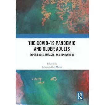 The Covid-19 Pandemic And Older Adults Experiences Impacts And Innovations - Taylor & Francis Ltd