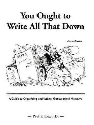 You Ought to Write All That Down A Guide to Organizing and Writing Genealogical Narrative Revised Edition