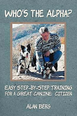 Who's the Alpha Easy StepbyStep Training for a Great Canine Citizen