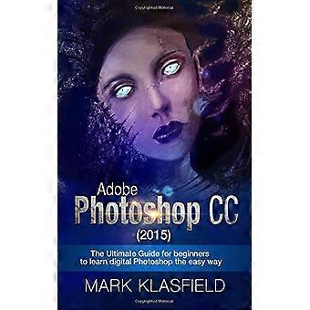 Adobe Photoshop CC (2015): de ultieme gids voor beginners om digitale Photoshop op een gemakkelijke manier te leren