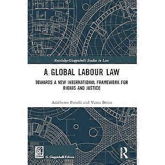A Global Labour Law Towards a New International Framework for Rights and Justice