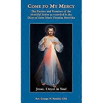 Tot mijn barmhartigheid komen: de verlangens en de beloften van de Barmhartige Verlosser als opgenomen in het dagboek van St. Maria Faustina