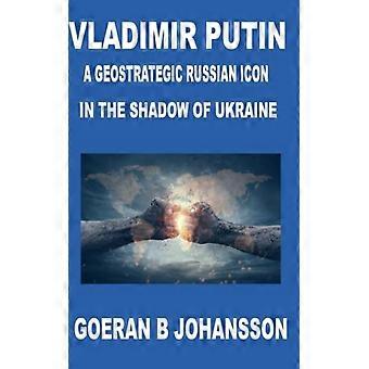 Vladimir Putin A Geostrategic Russian Icon In The Shadow Of Ukraine - Goeran B. Johansson - Hardcover - English Book - History