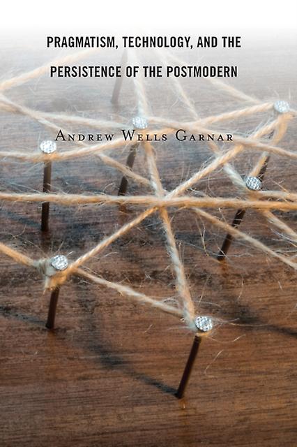 Pragmatism Technology And The Persistence Of The Postmodern by Andrew Wells Garnar Paperback Book