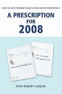 A Prescription for 2008 What the Next President Needs to Know About Health Reform