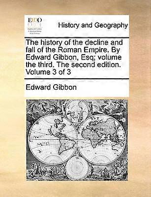 The history of the decline and fall of the Roman Empire By Edward Gibbon Esq volume the third The second edition Volume 3 of 3