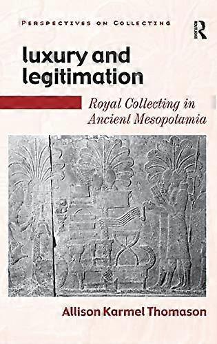 Luxury and Legitimation: Royal Collecting in Ancient Mesopotamia