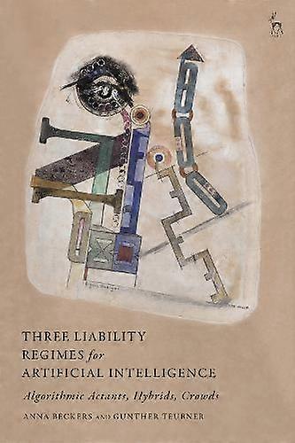 Three Liability Regimes For Artificial Intelligence Algorithmic Actants Hybri - Anna Beckers