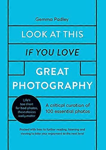 Look At This If You Love Great Photography: A critical curation of 100 essential photos * Packed with links to further reading listening and viewing
