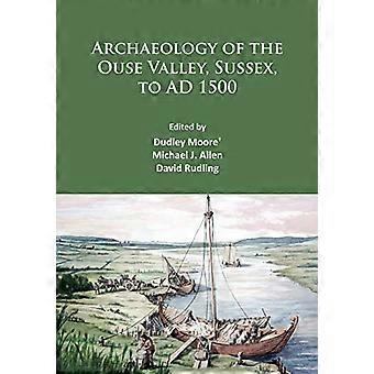 Archaeology of the Ouse Valley Sussex to AD 1500