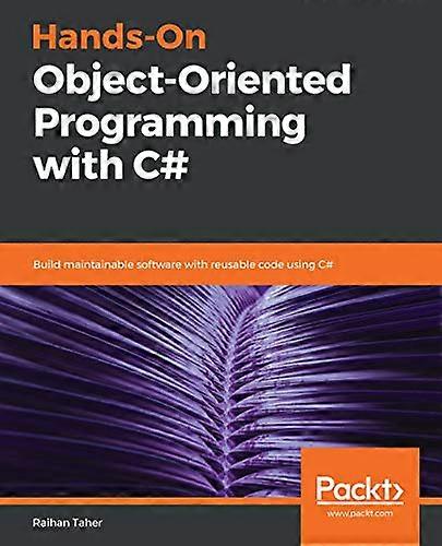 Hands - On Object - Oriented  - Programming with C#: Build  - maintainable software with  - reusable code using C#