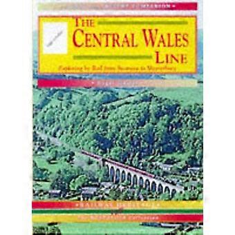 La línea Central de país de Gales: Un nostálgico viaje a lo largo de la ruta entera de brazos Craven a Swansea (compañero de pasado y presente)