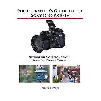 Photographer's Guide to theSony Dsc-Rx10 IV: Holen Sie das Beste aus der fortschrittlichen Digitalkamera von Sony heraus