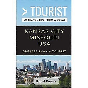 Plus grand qu’un touriste - Kansas City Missouri : 50 conseils de voyage d’un local (Plus grand qu’un touriste)