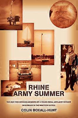 RHINE ARMY SUMMER The not too serious memoirs of a young Royal Artillery Officer in Germany in the Nineteen Sixties