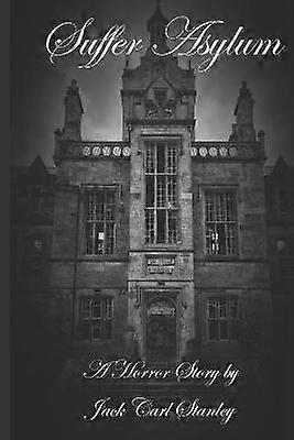 Suffer Asylum  A Horror Story by Jack Carl Stanley