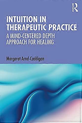 Intuition in Therapeutic Practice: A Mind Centered Depth Approach for Healing