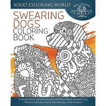 Malbuch für fluchende Hunde: Ein ausmalendes Malbuch für Erwachsene mit 40 unhöflichen, lustigen fluchenden Hundedesigns mit Mustern im Zentangle- und Mandala-Stil